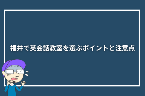 福井で英会話教室を選ぶポイントと注意点