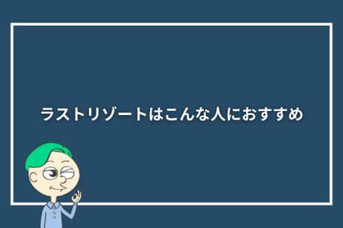 ラストリゾートはこんな人におすすめ