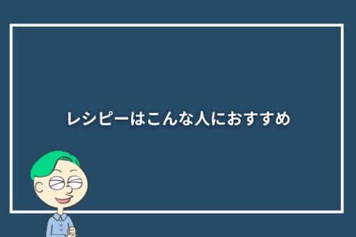 レシピーはこんな人におすすめ