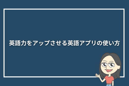 英語力をアップさせる英語アプリの使い方