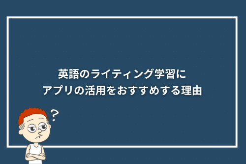 英語のライティング学習にアプリの活用をおすすめする理由