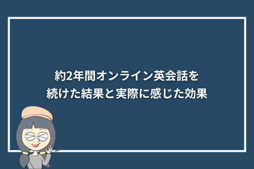 約2年間オンライン英会話を続けた結果と実際に感じた効果