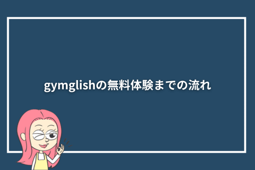 gymglishの無料体験までの流れ