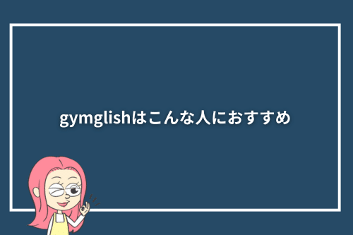 gymglishはこんな人におすすめ