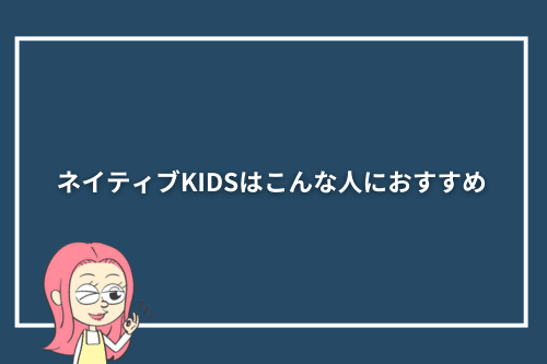 ネイティブKIDSはこんな人におすすめ