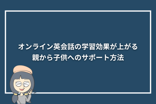 オンライン英会話の学習効果が上がる親から子供へのサポート方法