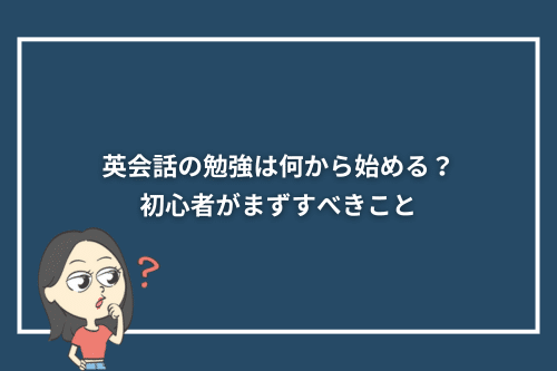 英会話の勉強は何から始める？初心者がまずすべきこと