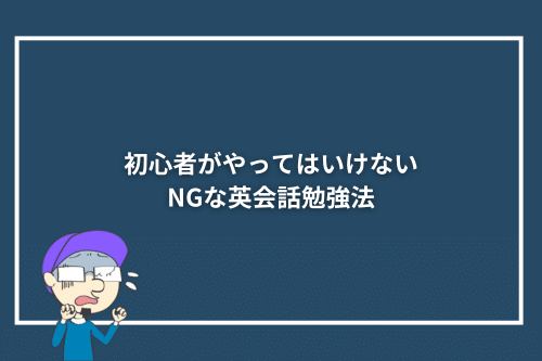 初心者がやってはいけないNGな英会話勉強法