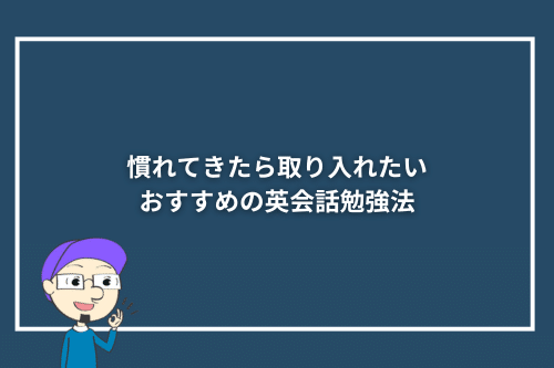 慣れてきたら取り入れたいおすすめの英会話勉強法