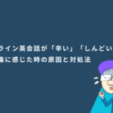 オンライン英会話が「辛い」「しんどい」と苦痛に感じた時の原因と対処法