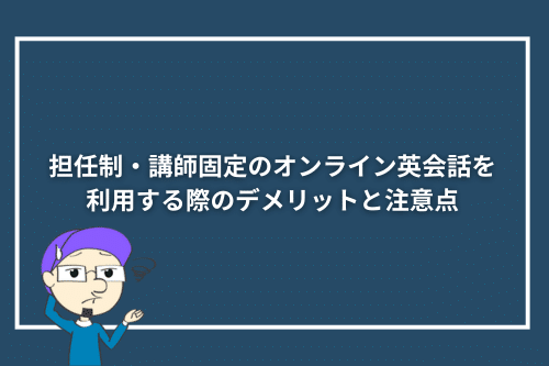 担任制・講師固定のオンライン英会話を利用する際のデメリットと注意点