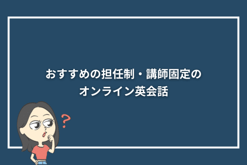 おすすめの担任制・講師固定のオンライン英会話