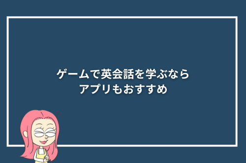 ゲームで英会話を学ぶならアプリもおすすめ