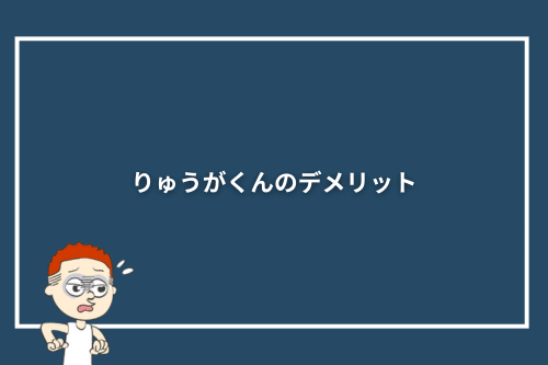 りゅうがくんのデメリット