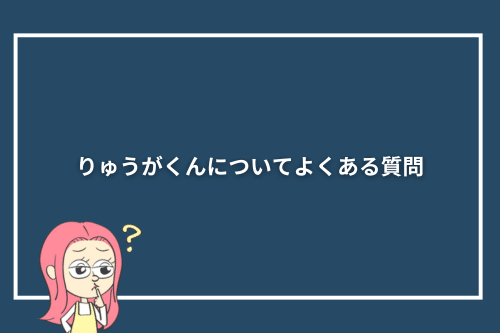 りゅうがくんについてよくある質問