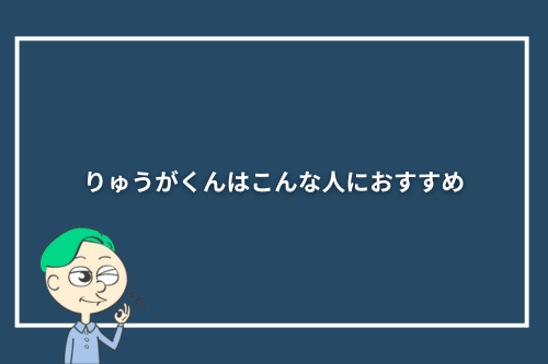 りゅうがくんはこんな人におすすめ