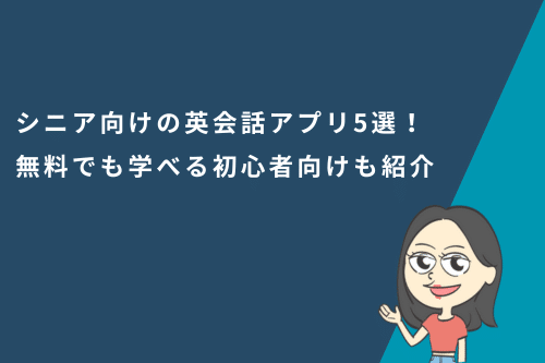 シニア向けの英会話アプリ5選！無料でも学べる初心者向けも紹介