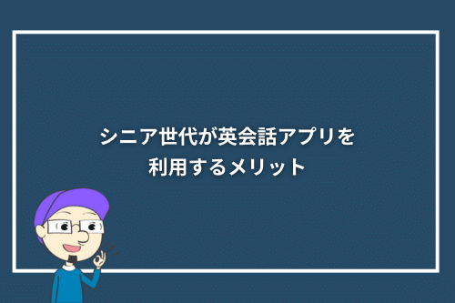 シニア世代が英会話アプリを利用するメリット