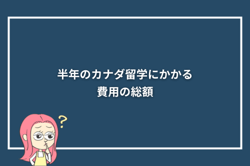 半年のカナダ留学にかかる費用の総額