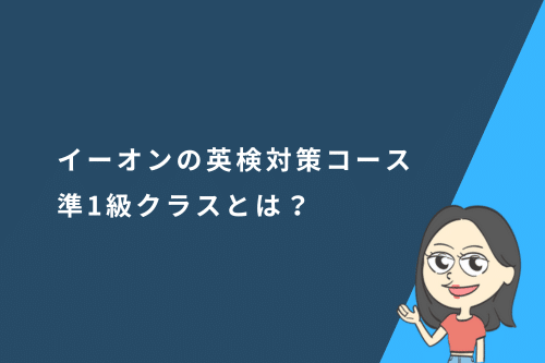 イーオンの英検対策コース準1級クラスとは？メリットとデメリットも徹底解説
