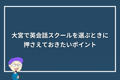 大宮で英会話スクールを選ぶときに押さえておきたいポイント