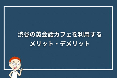 渋谷の英会話カフェを利用するメリット・デメリット