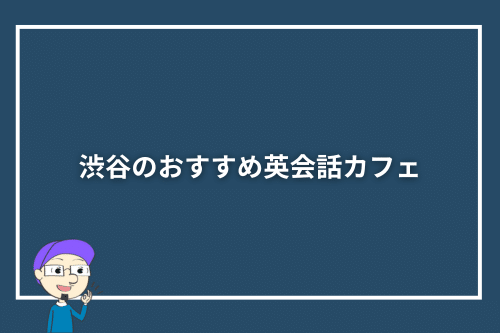 渋谷のおすすめ英会話カフェ