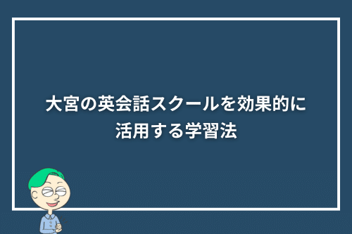 大宮の英会話スクールを効果的に活用する学習法