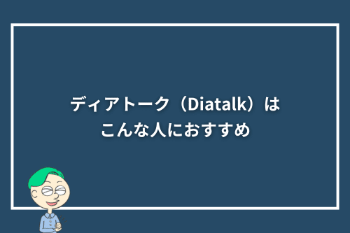 ディアトーク(Diatalk)はこんな人におすすめ