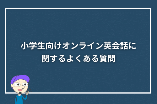 小学生向けオンライン英会話に関するよくある質問