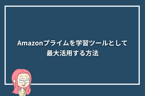 Amazonプライムを学習ツールとして最大活用する方法
