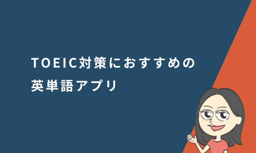 TOEIC対策におすすめの英単語アプリ10選！完全無料も紹介