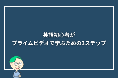 英語初心者がプライムビデオで学ぶための3ステップ
