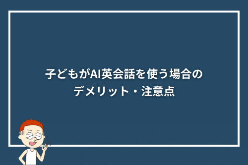 子どもがAI英会話を使う場合のデメリット・注意点