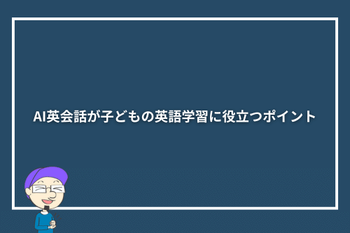 AI英会話が子どもの英語学習に役立つポイント