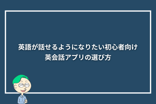 英語が話せるようになりたい初心者向け英会話アプリの選び方