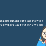 子どもの英語学習にAI英会話を活用する方法！幼児から小学生までにおすすめのアプリも紹介