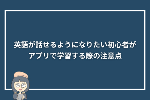 英語が話せるようになりたい初心者がアプリで学習する際の注意点