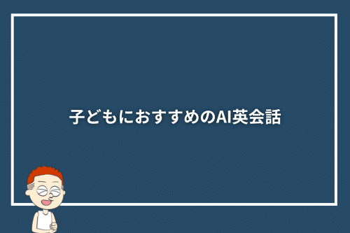子どもにおすすめのAI英会話