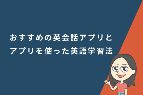 英語が話せるようになりたい初心者必見!おすすめの英会話アプリとアプリを使った英語学習法