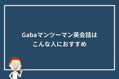 Gabaマンツーマン英会話はこんな人におすすめ