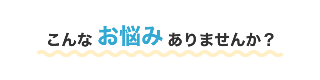 こんなお悩みありませんか?