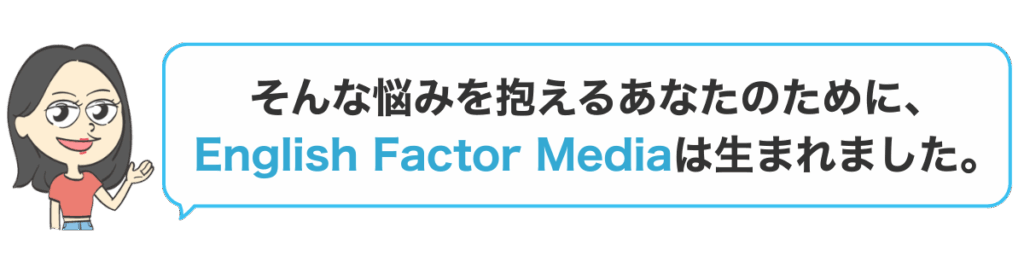 そんな悩みを抱えるあなたのために、
English Factor Mediaは生まれました。