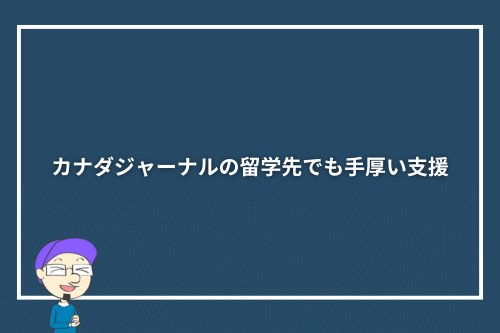 カナダジャーナルの留学先でも手厚い支援