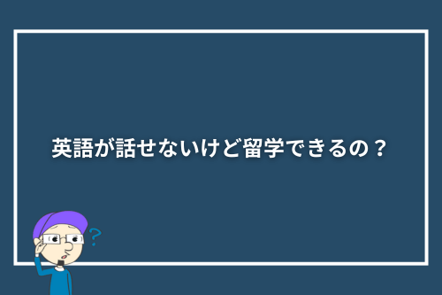 英語が話せないけど留学できるの？