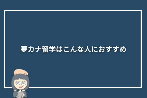夢カナ留学はこんな人におすすめ