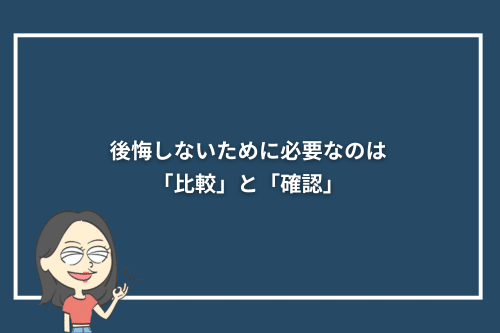 後悔しないために必要なのは「比較」と「確認」