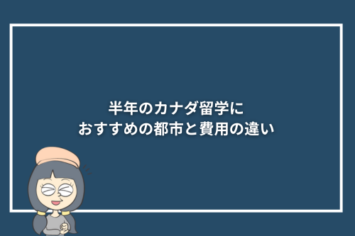 半年のカナダ留学におすすめの都市と費用の違い
