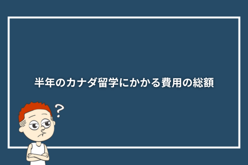 半年のカナダ留学にかかる費用の総額