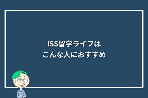 ISS留学ライフはこんな人におすすめ
